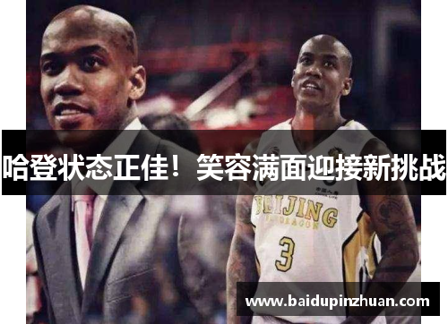 哈登状态正佳！笑容满面迎接新挑战