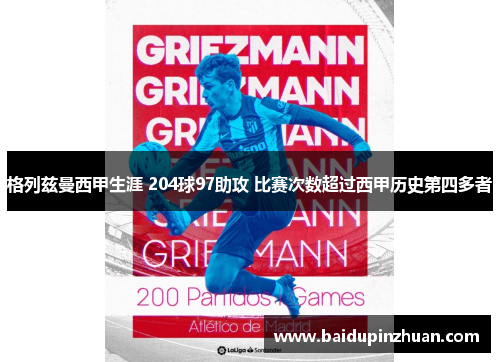 格列兹曼西甲生涯 204球97助攻 比赛次数超过西甲历史第四多者